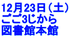 12月23日（土） ごご3じから 図書館本館 